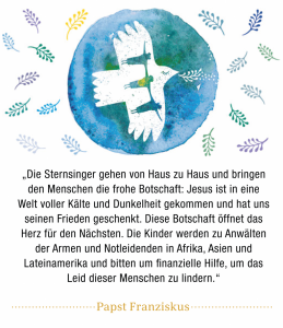 Die Sternsinger gehen von Haus zu Haus und bringen den Menschen die frohe Botschaft. Die Kinder werden zu Anwälten der Armen und Notleidenden in Afrika, Asien und Lateinamerika und bitten um finanzielle Hilfe. Papst Franziskus.