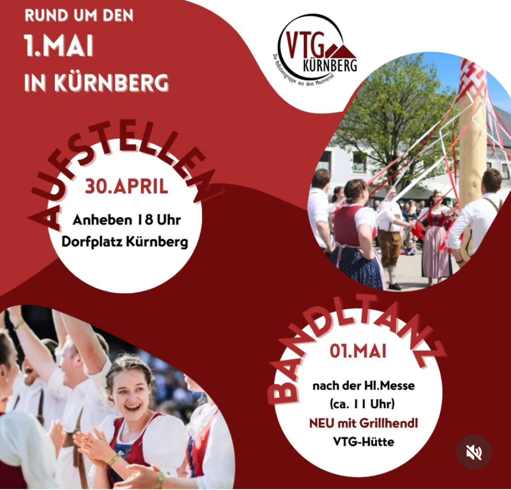 30. April 18 Uhr Maibaum Aufstellen am Dorfplatz Kürnberg.
1. Mai um 11 Uhr Bandltanz am Dorfplatz und Verpflegung durch die Volkstanzgruppe Kürnberg